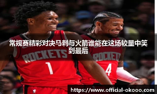 常规赛精彩对决马刺与火箭谁能在这场较量中笑到最后