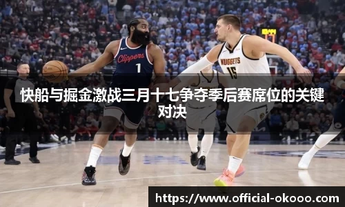 快船与掘金激战三月十七争夺季后赛席位的关键对决