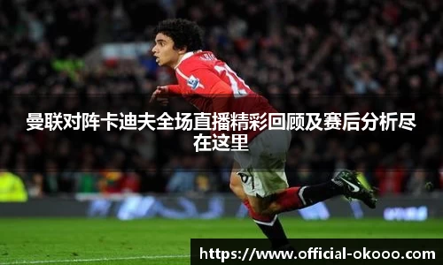 曼联对阵卡迪夫全场直播精彩回顾及赛后分析尽在这里
