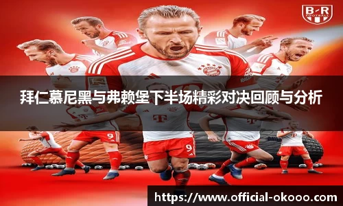 拜仁慕尼黑与弗赖堡下半场精彩对决回顾与分析