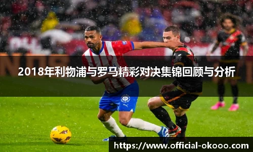2018年利物浦与罗马精彩对决集锦回顾与分析