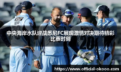 中央海岸水队迎战悉尼FC展现激情对决期待精彩比赛时刻