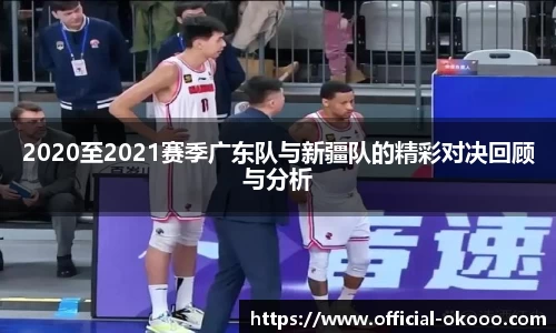 2020至2021赛季广东队与新疆队的精彩对决回顾与分析
