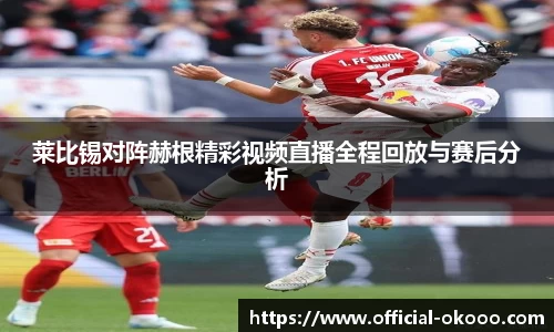 莱比锡对阵赫根精彩视频直播全程回放与赛后分析