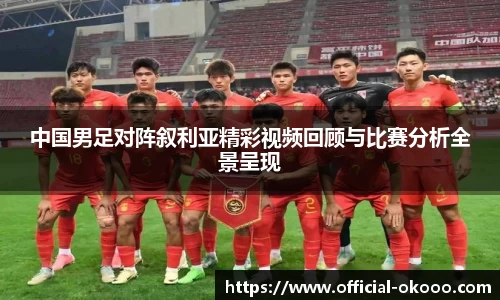 中国男足对阵叙利亚精彩视频回顾与比赛分析全景呈现