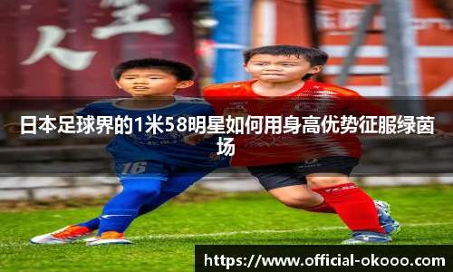 日本足球界的1米58明星如何用身高优势征服绿茵场