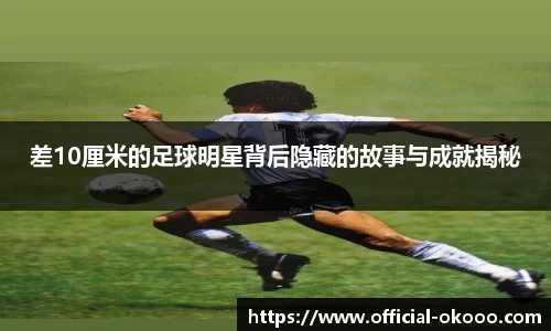 差10厘米的足球明星背后隐藏的故事与成就揭秘