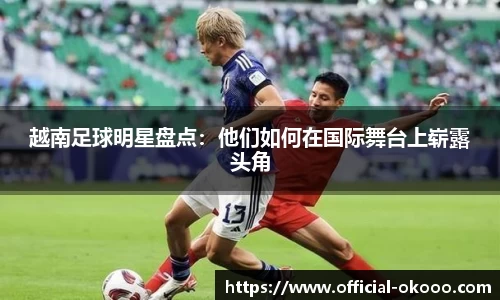 越南足球明星盘点：他们如何在国际舞台上崭露头角