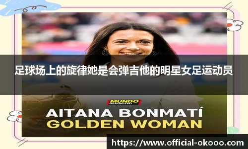 足球场上的旋律她是会弹吉他的明星女足运动员