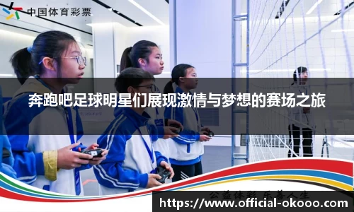 奔跑吧足球明星们展现激情与梦想的赛场之旅