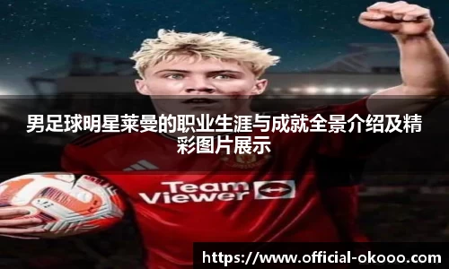 男足球明星莱曼的职业生涯与成就全景介绍及精彩图片展示