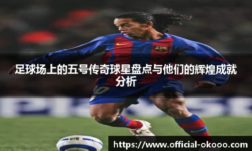 足球场上的五号传奇球星盘点与他们的辉煌成就分析