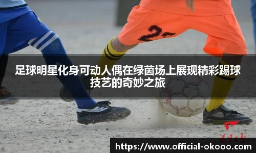 足球明星化身可动人偶在绿茵场上展现精彩踢球技艺的奇妙之旅
